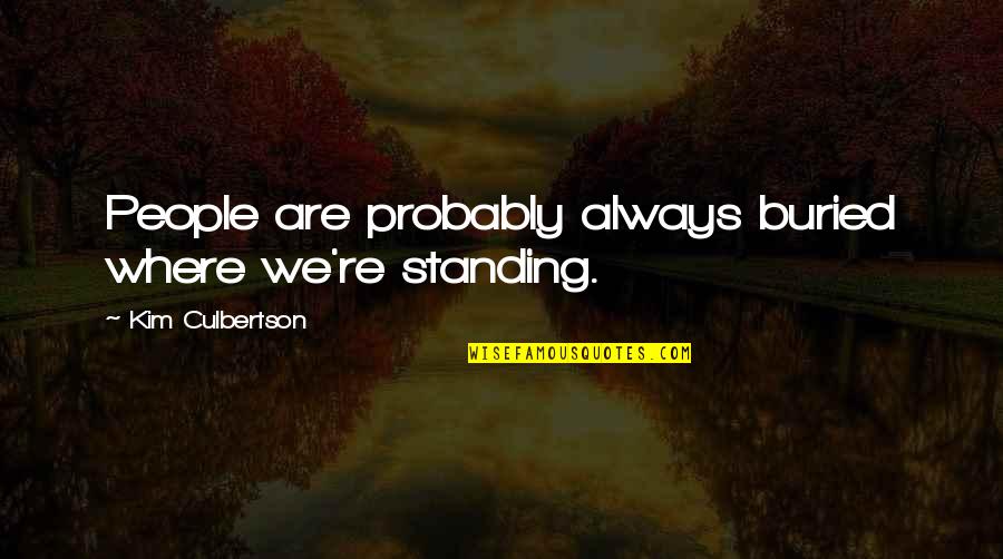 Standing Up To People Quotes By Kim Culbertson: People are probably always buried where we're standing.