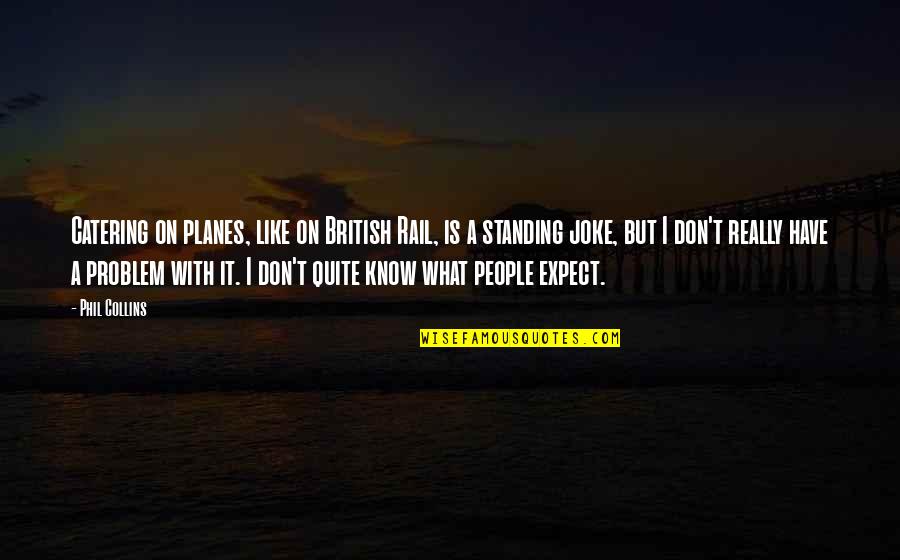 Standing Up To People Quotes By Phil Collins: Catering on planes, like on British Rail, is