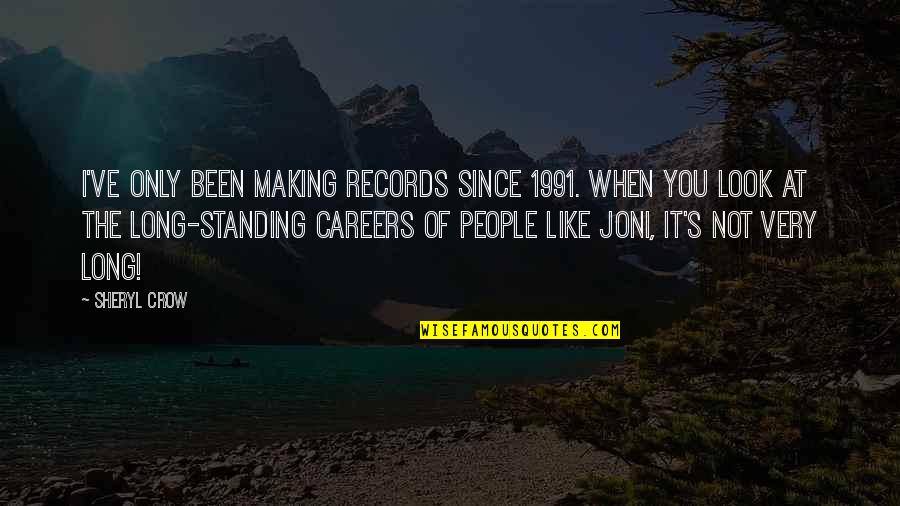 Standing Up To People Quotes By Sheryl Crow: I've only been making records since 1991. When
