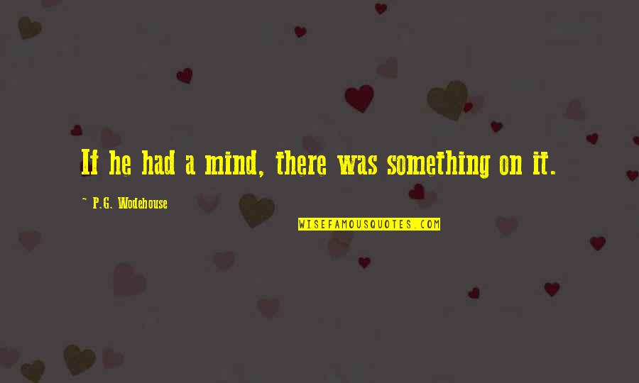 Standing Up To Your Friends Quotes By P.G. Wodehouse: If he had a mind, there was something