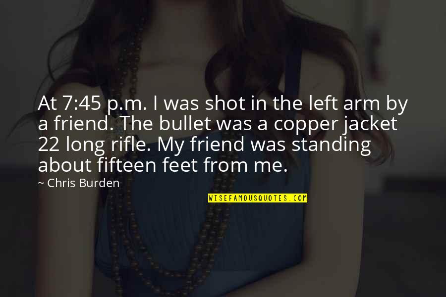 Standing With A Friend Quotes By Chris Burden: At 7:45 p.m. I was shot in the Standing With A Friend Quotes By Chris Burden: At 7:45 p.m. I was shot in the