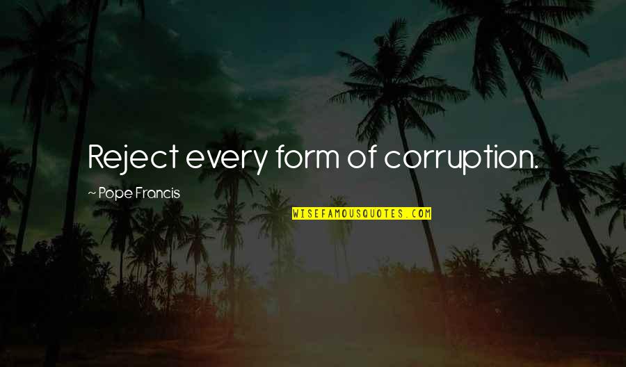 Standing With A Friend Quotes By Pope Francis: Reject every form of corruption. Standing With A Friend Quotes By Pope Francis: Reject every form of corruption.