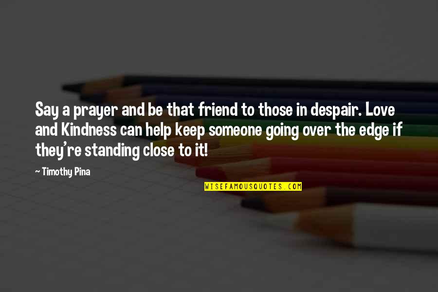 Standing With A Friend Quotes By Timothy Pina: Say a prayer and be that friend to Standing With A Friend Quotes By Timothy Pina: Say a prayer and be that friend to