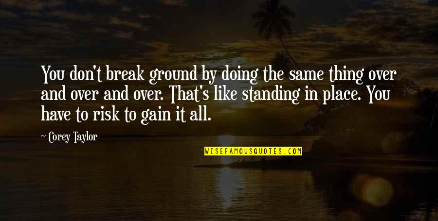 Standing Your Ground Quotes By Corey Taylor: You don't break ground by doing the same