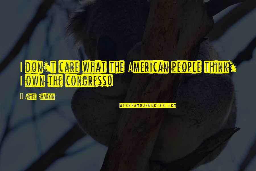 Standings Quotes By Ariel Sharon: I don't care what the American people think,