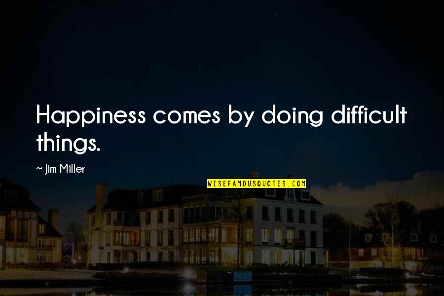 Standings Quotes By Jim Miller: Happiness comes by doing difficult things.