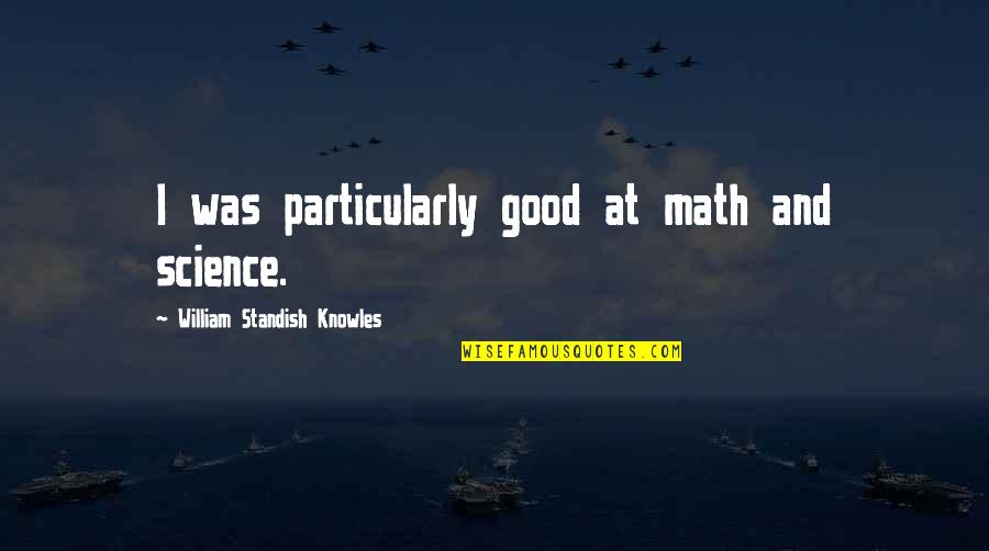 Standish O'grady Quotes By William Standish Knowles: I was particularly good at math and science.