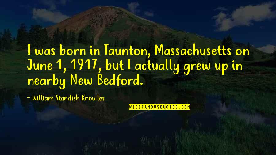 Standish O'grady Quotes By William Standish Knowles: I was born in Taunton, Massachusetts on June