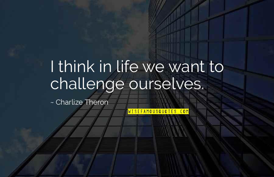 Standng Quotes By Charlize Theron: I think in life we want to challenge