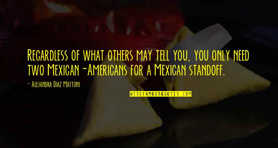 Standoff Quotes By Alejandra Diaz Mattoni: Regardless of what others may tell you, you Standoff Quotes By Alejandra Diaz Mattoni: Regardless of what others may tell you, you