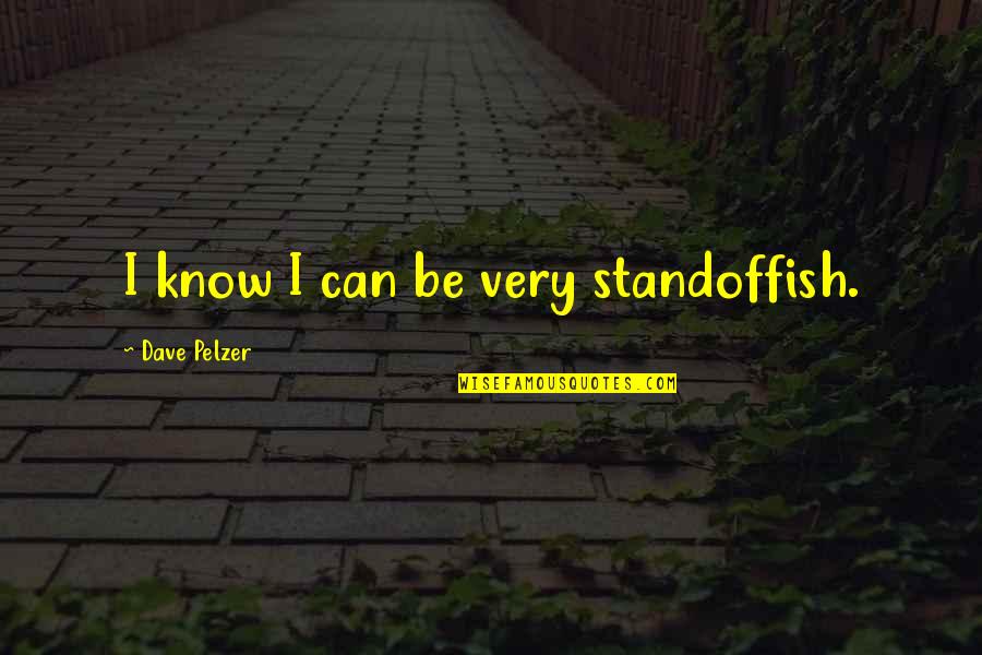 Standoffish Quotes By Dave Pelzer: I know I can be very standoffish.