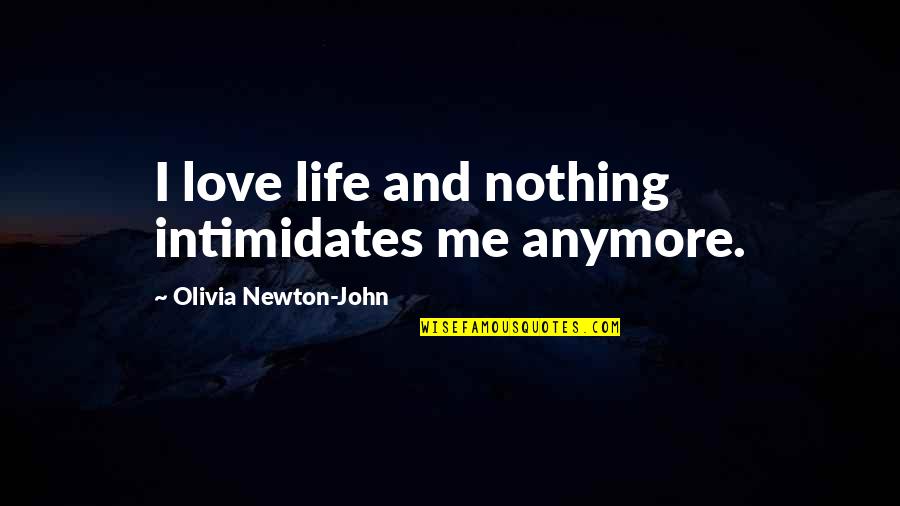 Standoffishness Quotes By Olivia Newton-John: I love life and nothing intimidates me anymore. Standoffishness Quotes By Olivia Newton-John: I love life and nothing intimidates me anymore.