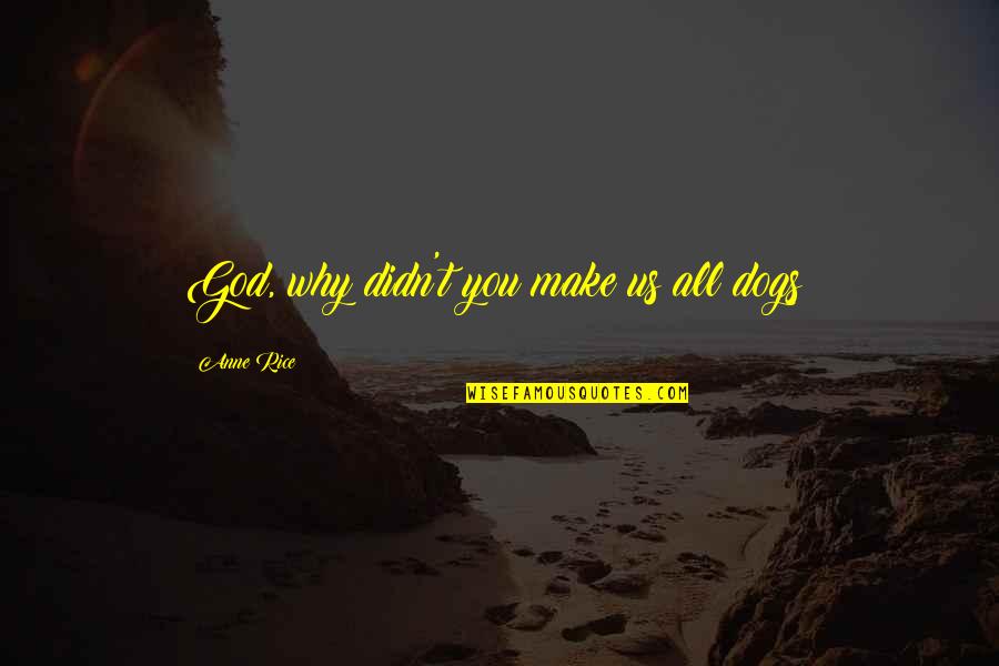 Standpunkte Quotes By Anne Rice: God, why didn't you make us all dogs?