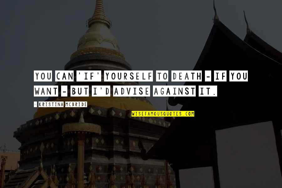 Standpunkte Quotes By Kristina McBride: You can 'if' yourself to death - if
