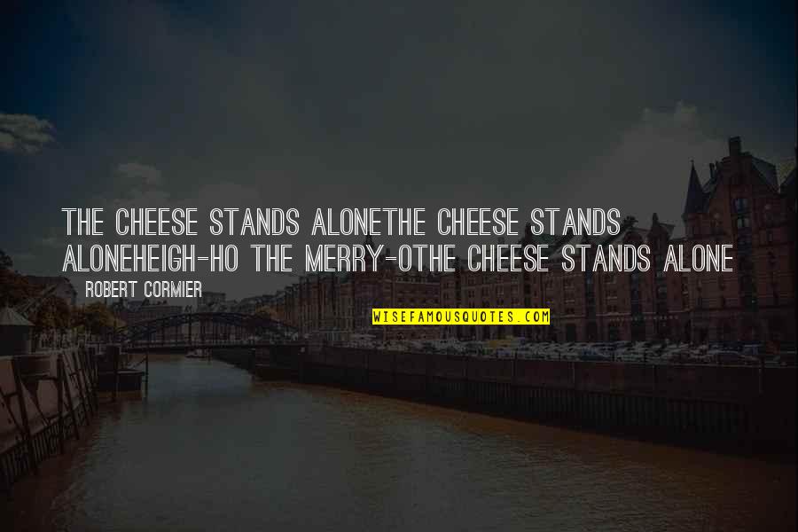 Stands Alone Quotes By Robert Cormier: The cheese stands aloneThe cheese stands aloneHeigh-ho the
