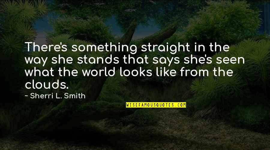 Stands Out Like Quotes By Sherri L. Smith: There's something straight in the way she stands