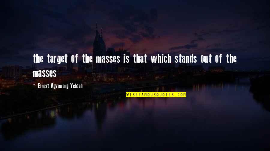Stands Out Quotes By Ernest Agyemang Yeboah: the target of the masses is that which