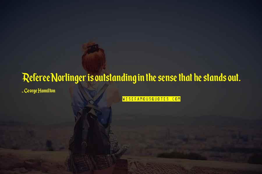 Stands Out Quotes By George Hamilton: Referee Norlinger is outstanding in the sense that