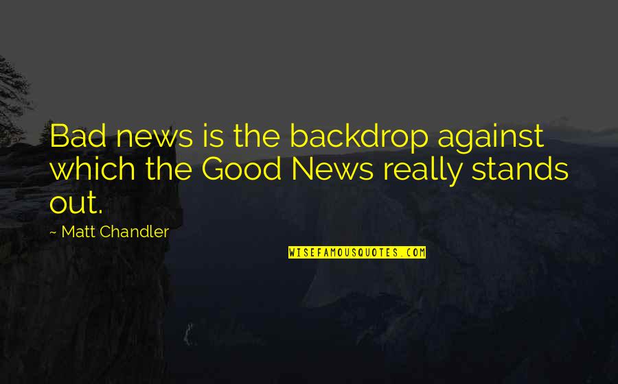 Stands Out Quotes By Matt Chandler: Bad news is the backdrop against which the