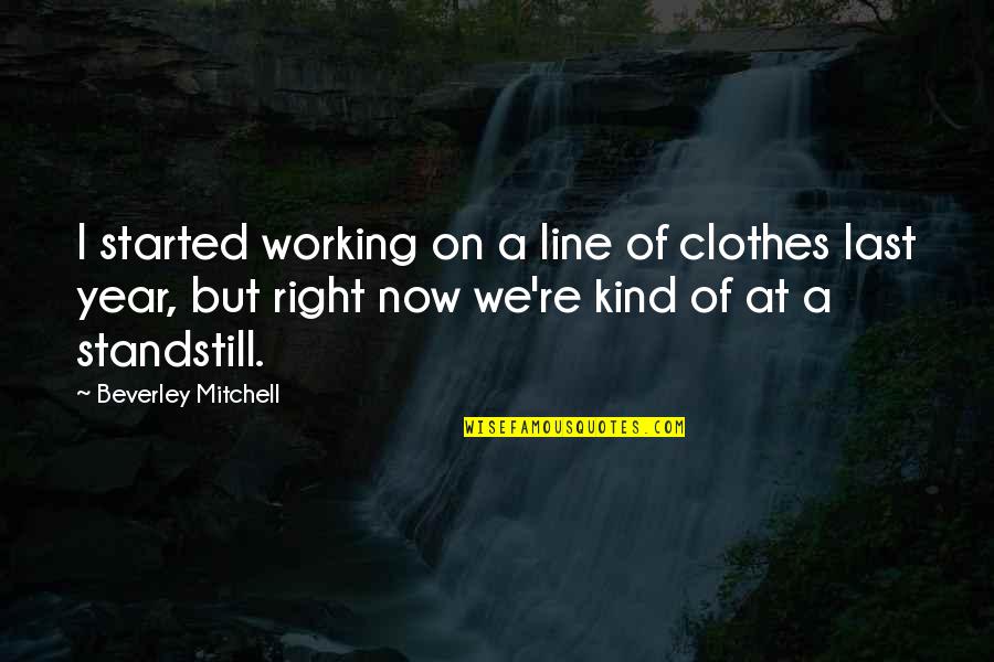 Standstill Quotes By Beverley Mitchell: I started working on a line of clothes Standstill Quotes By Beverley Mitchell: I started working on a line of clothes