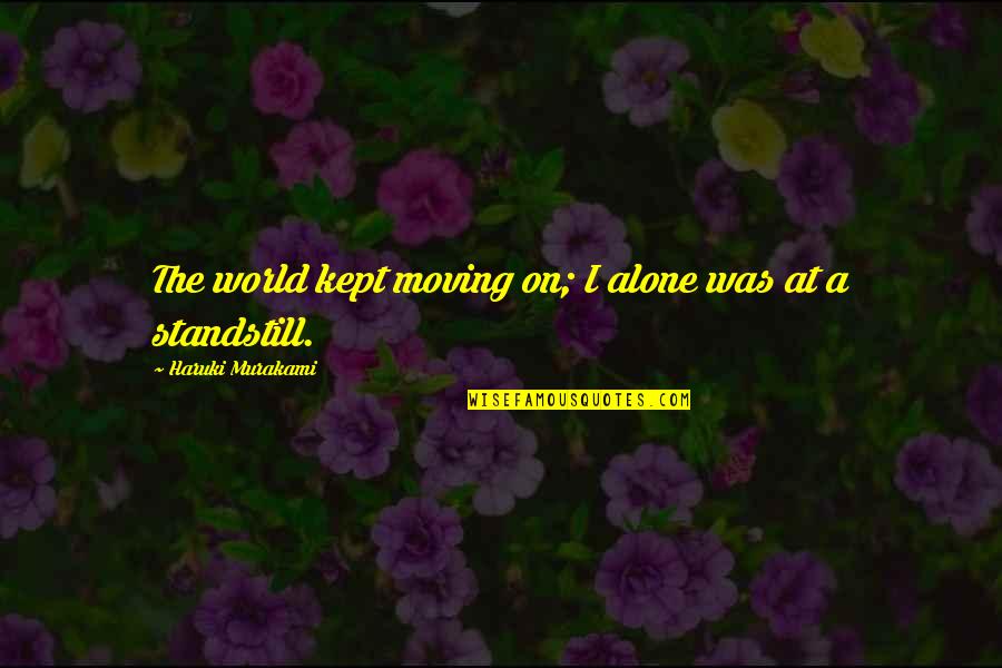 Standstill Quotes By Haruki Murakami: The world kept moving on; I alone was Standstill Quotes By Haruki Murakami: The world kept moving on; I alone was