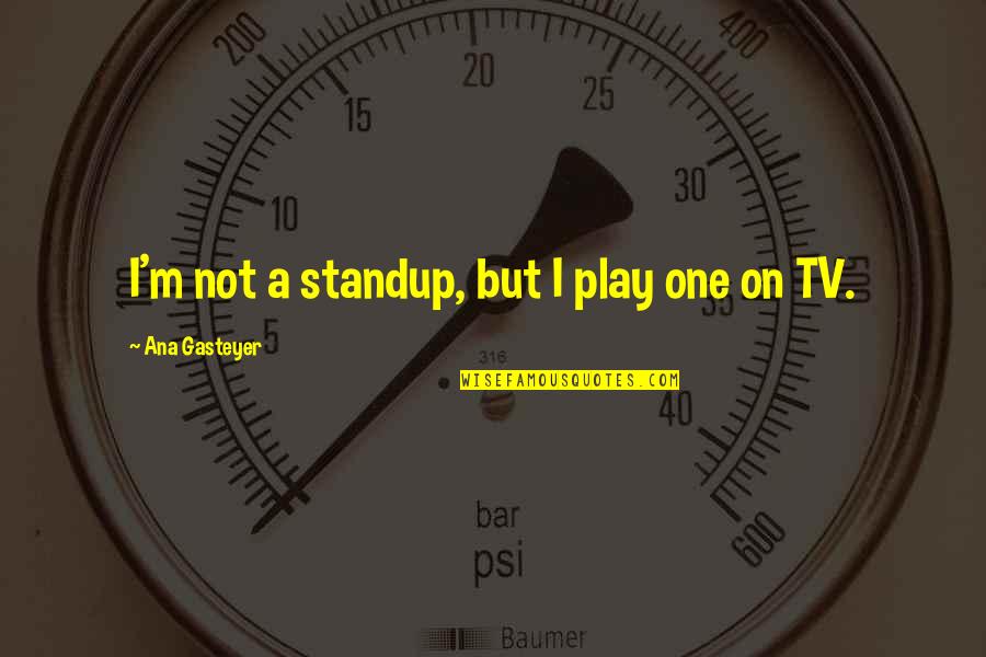 Standup Quotes By Ana Gasteyer: I'm not a standup, but I play one