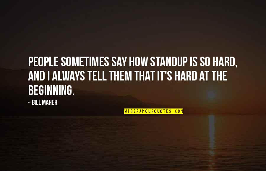 Standup Quotes By Bill Maher: People sometimes say how standup is so hard,
