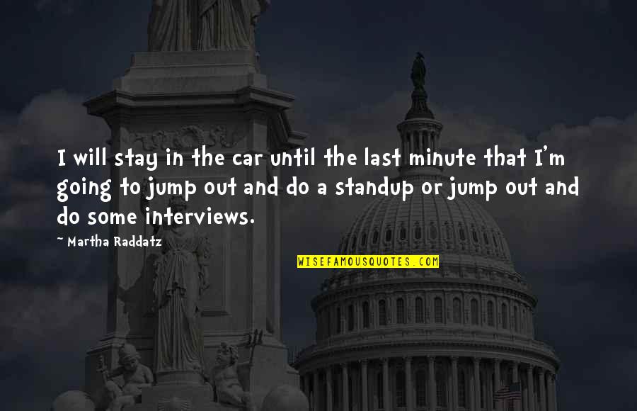 Standup Quotes By Martha Raddatz: I will stay in the car until the