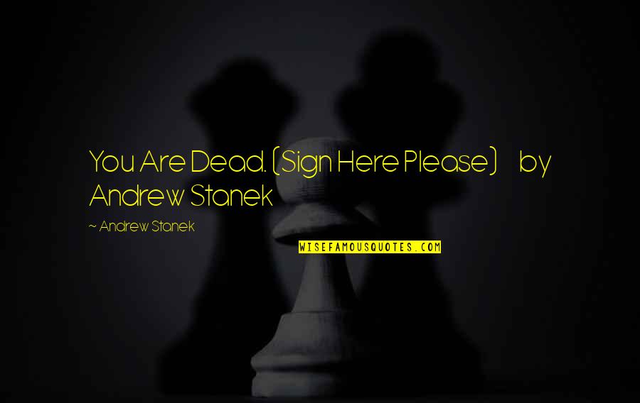 Stanek Quotes By Andrew Stanek: You Are Dead. (Sign Here Please) by Andrew Stanek Quotes By Andrew Stanek: You Are Dead. (Sign Here Please) by Andrew