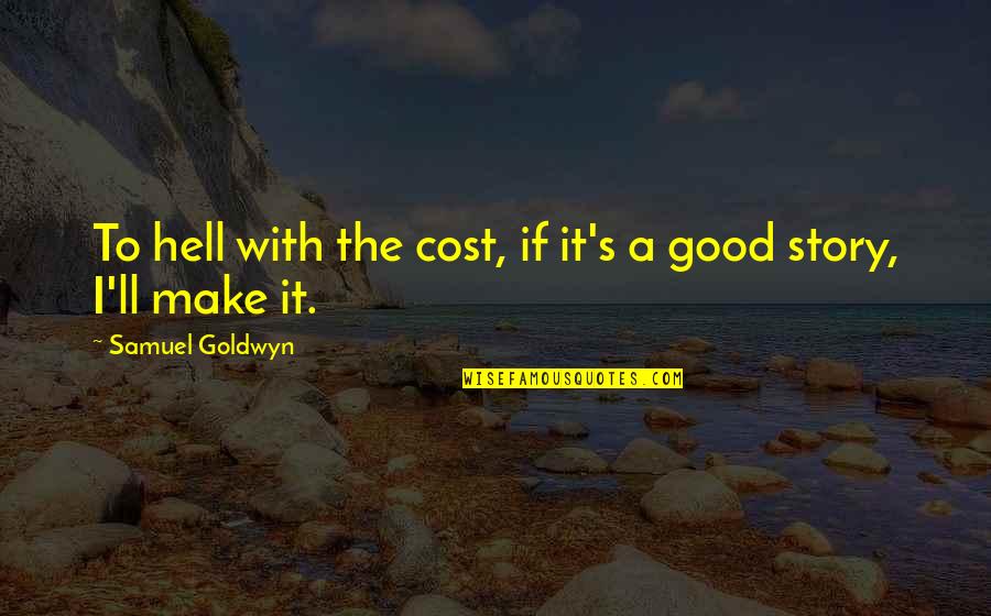 Stanek Quotes By Samuel Goldwyn: To hell with the cost, if it's a Stanek Quotes By Samuel Goldwyn: To hell with the cost, if it's a