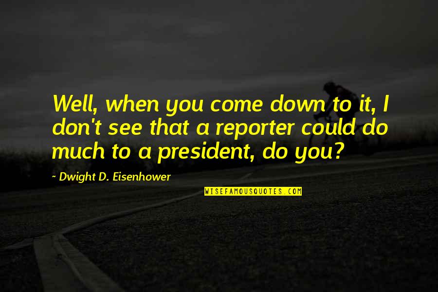 Stanes School Quotes By Dwight D. Eisenhower: Well, when you come down to it, I