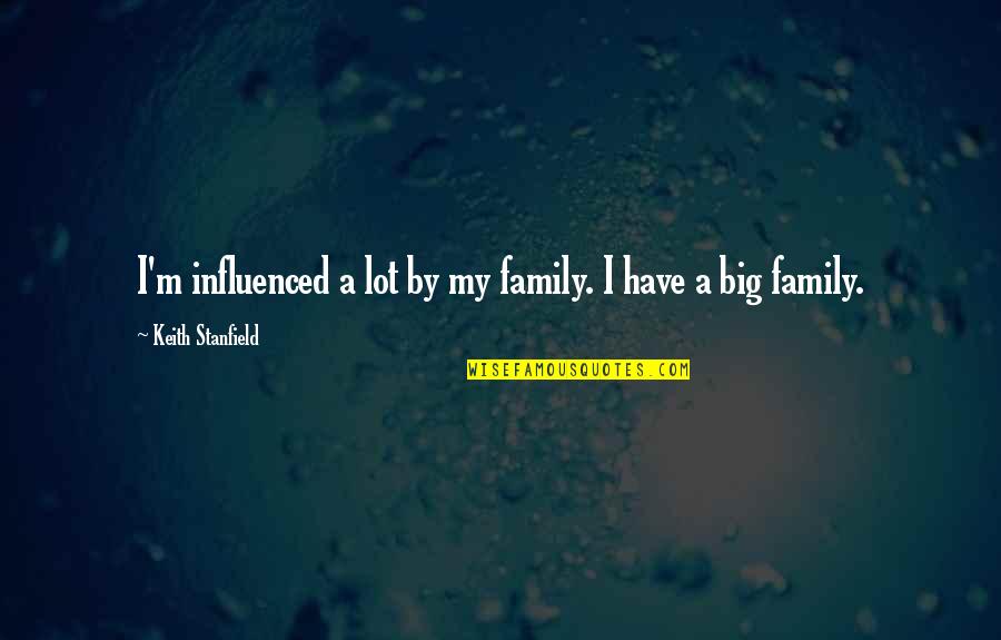 Stanfield Quotes By Keith Stanfield: I'm influenced a lot by my family. I Stanfield Quotes By Keith Stanfield: I'm influenced a lot by my family. I