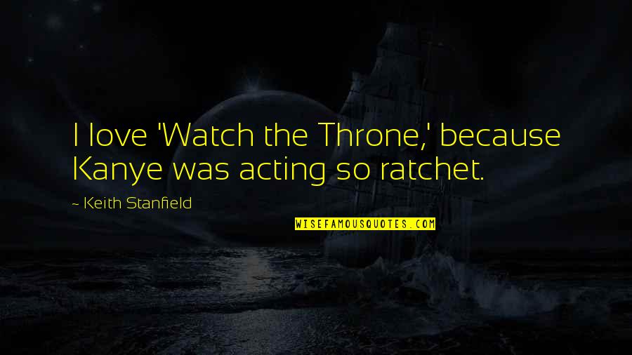 Stanfield Quotes By Keith Stanfield: I love 'Watch the Throne,' because Kanye was Stanfield Quotes By Keith Stanfield: I love 'Watch the Throne,' because Kanye was