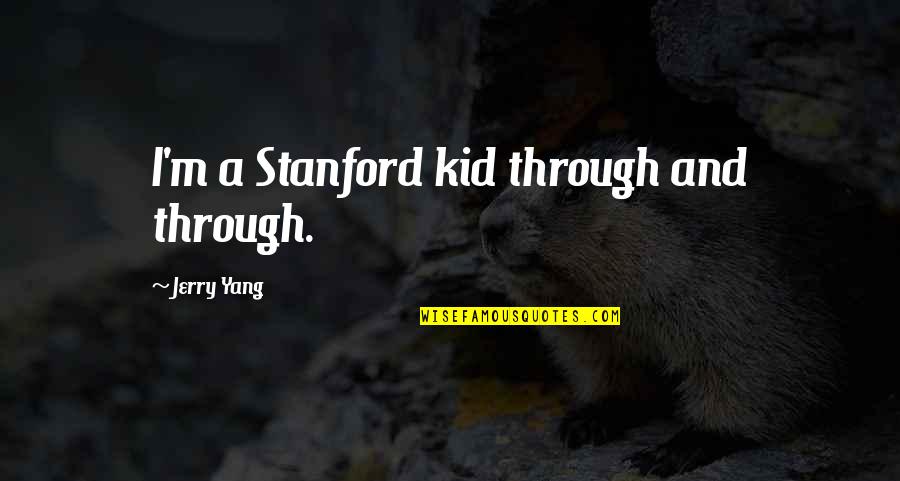 Stanford Quotes By Jerry Yang: I'm a Stanford kid through and through.
