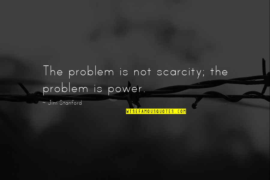 Stanford Quotes By Jim Stanford: The problem is not scarcity; the problem is