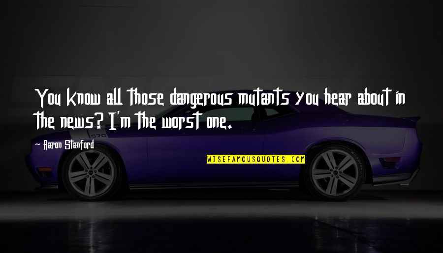 Stanford's Quotes By Aaron Stanford: You know all those dangerous mutants you hear Stanford's Quotes By Aaron Stanford: You know all those dangerous mutants you hear