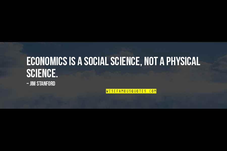 Stanford's Quotes By Jim Stanford: Economics is a social science, not a physical Stanford's Quotes By Jim Stanford: Economics is a social science, not a physical