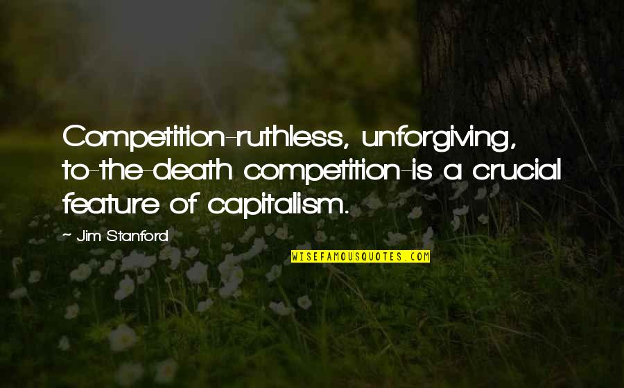 Stanford's Quotes By Jim Stanford: Competition-ruthless, unforgiving, to-the-death competition-is a crucial feature of Stanford's Quotes By Jim Stanford: Competition-ruthless, unforgiving, to-the-death competition-is a crucial feature of