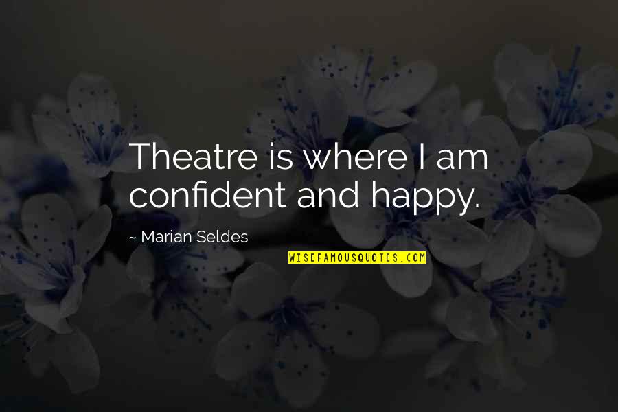 Stangaciu Vioara Quotes By Marian Seldes: Theatre is where I am confident and happy.