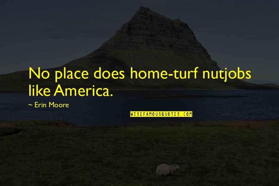 Stange Quotes By Erin Moore: No place does home-turf nutjobs like America.