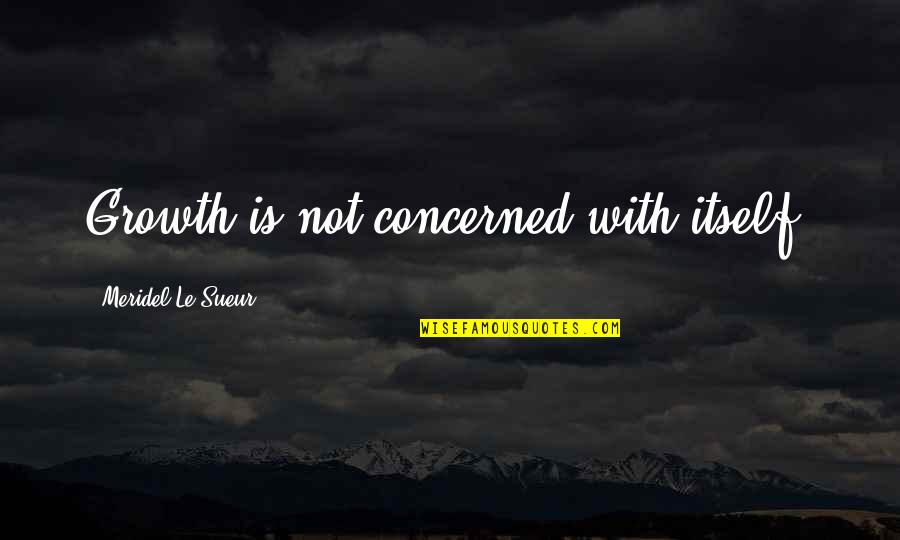 Stangeland Maskin Quotes By Meridel Le Sueur: Growth is not concerned with itself.