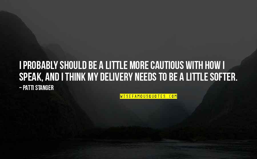 Stanger Quotes By Patti Stanger: I probably should be a little more cautious Stanger Quotes By Patti Stanger: I probably should be a little more cautious