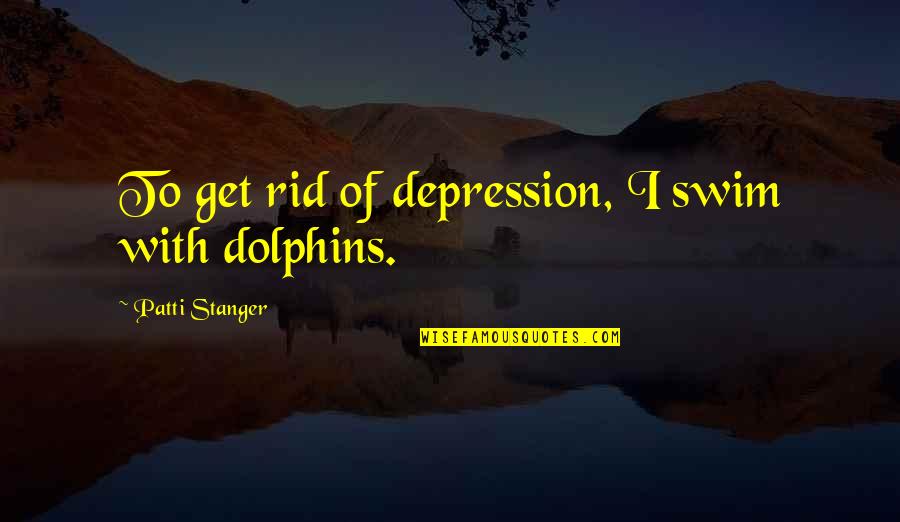 Stanger Quotes By Patti Stanger: To get rid of depression, I swim with Stanger Quotes By Patti Stanger: To get rid of depression, I swim with