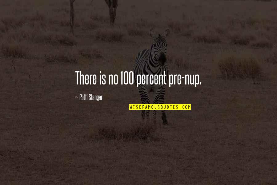 Stanger Quotes By Patti Stanger: There is no 100 percent pre-nup. Stanger Quotes By Patti Stanger: There is no 100 percent pre-nup.