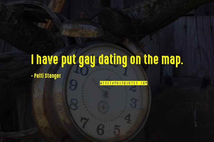 Stanger Quotes By Patti Stanger: I have put gay dating on the map. Stanger Quotes By Patti Stanger: I have put gay dating on the map.