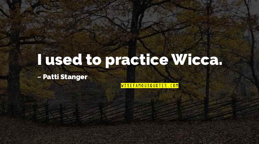 Stanger Quotes By Patti Stanger: I used to practice Wicca. Stanger Quotes By Patti Stanger: I used to practice Wicca.