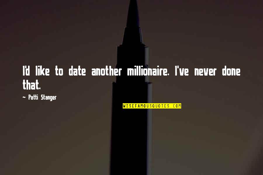 Stanger Quotes By Patti Stanger: I'd like to date another millionaire. I've never Stanger Quotes By Patti Stanger: I'd like to date another millionaire. I've never