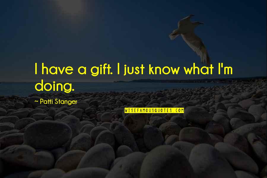 Stanger Quotes By Patti Stanger: I have a gift. I just know what Stanger Quotes By Patti Stanger: I have a gift. I just know what