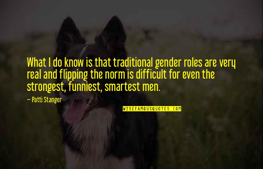 Stanger Quotes By Patti Stanger: What I do know is that traditional gender Stanger Quotes By Patti Stanger: What I do know is that traditional gender