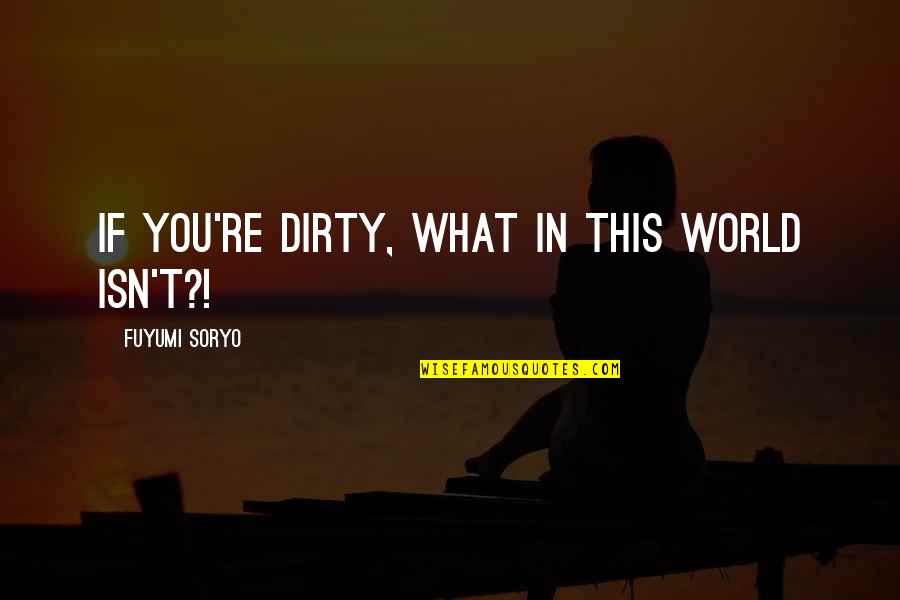 Stango Art Quotes By Fuyumi Soryo: If you're dirty, what in this world isn't?!